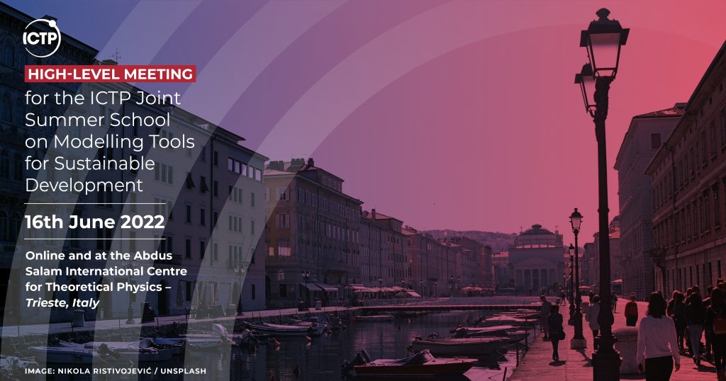 A background image of a canal in Trieste, Italy, with a red filter and overlaid with the following text: High-Level meeting for the ICTP Joint Summer School on Modelling Tools for Sustainble Development - 16th June 2022 - Online and at the Abdus Salam International Centre for Theoretical Physics, Trieste, Italy.